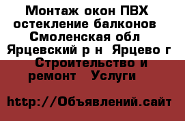 Монтаж окон ПВХ, остекление балконов - Смоленская обл., Ярцевский р-н, Ярцево г. Строительство и ремонт » Услуги   